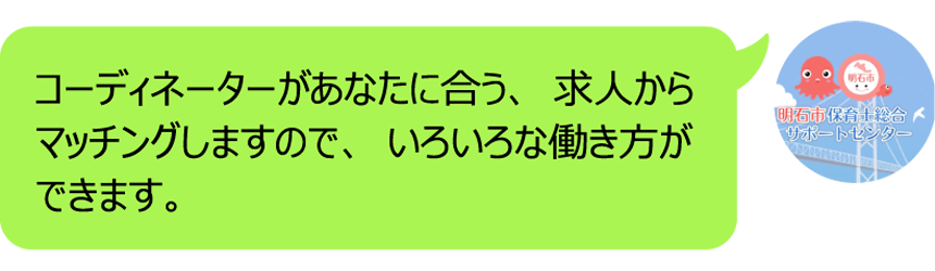コーディネーターがあなたに合う、求人からマッチングしますので、いろいろな働き方ができます。