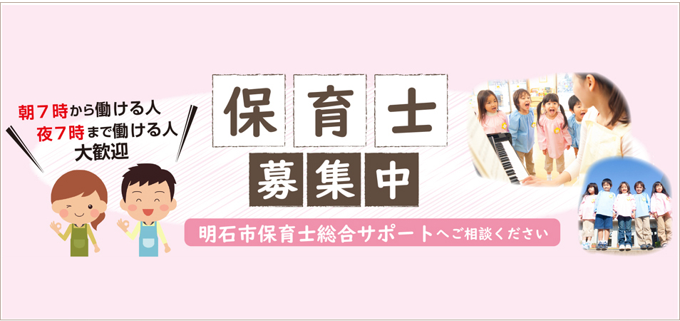 保育士募集中！明石市保育士綜合サポートへご相談ください。朝７時から働ける人　夜７時まで働ける人　大歓迎！